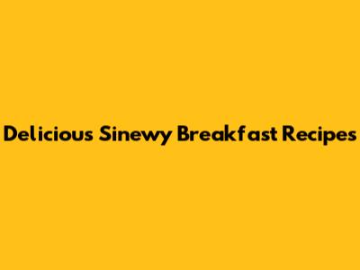Delicious Sinewy Breakfast Recipes