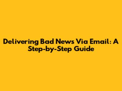 Delivering Bad News Via Email: A Step-by-Step Guide