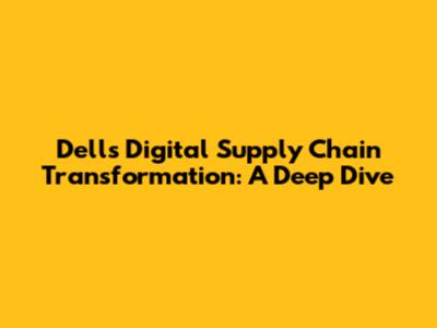 Dell's Digital Supply Chain Transformation: A Deep Dive
