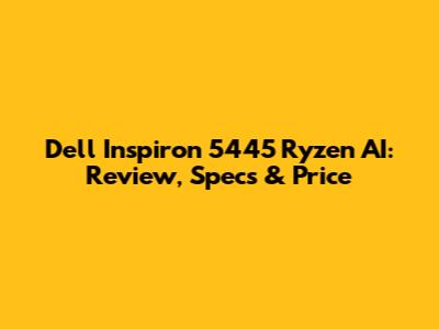 Dell Inspiron 5445 Ryzen AI: Review, Specs & Price