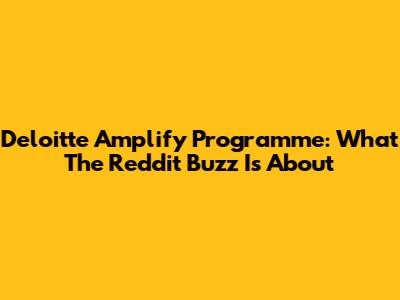 Deloitte Amplify Programme: What The Reddit Buzz Is About