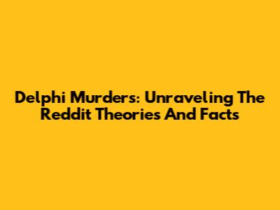 Delphi Murders: Unraveling The Reddit Theories And Facts