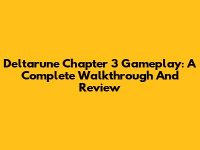 Deltarune Chapter 3 Gameplay: A Complete Walkthrough And Review