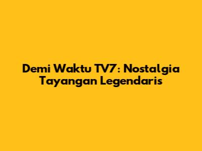 Demi Waktu TV7: Nostalgia Tayangan Legendaris