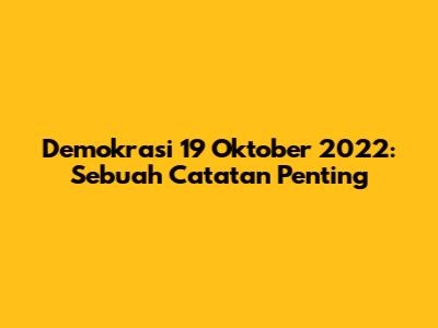 Demokrasi 19 Oktober 2022: Sebuah Catatan Penting