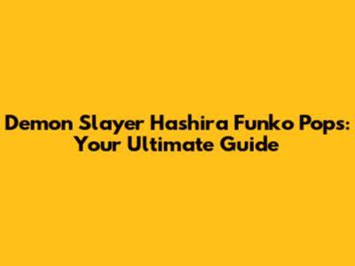 Demon Slayer Hashira Funko Pops: Your Ultimate Guide