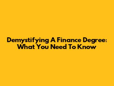Demystifying A Finance Degree: What You Need To Know