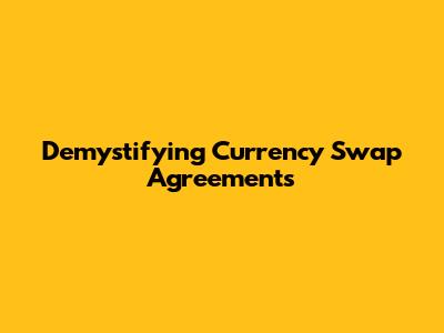 Demystifying Currency Swap Agreements