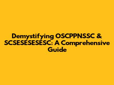 Demystifying OSCPPNSSC & SCSESESESESC: A Comprehensive Guide