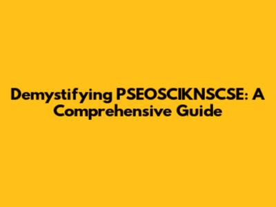 Demystifying PSEOSCIKNSCSE: A Comprehensive Guide