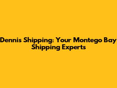 Dennis Shipping: Your Montego Bay Shipping Experts
