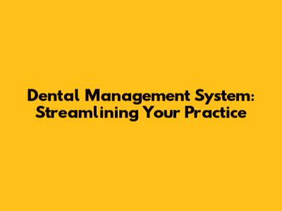Dental Management System: Streamlining Your Practice