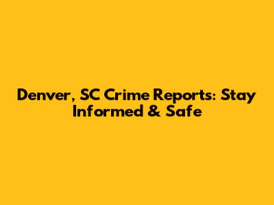 Denver, SC Crime Reports: Stay Informed & Safe