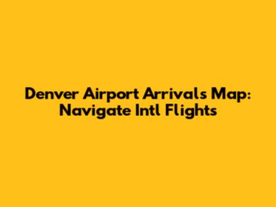 Denver Airport Arrivals Map: Navigate Int'l Flights