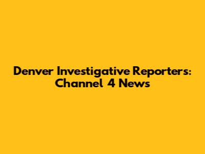 Denver Investigative Reporters: Channel 4 News