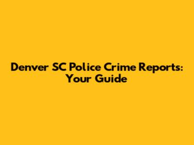 Denver SC Police Crime Reports: Your Guide