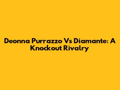 Deonna Purrazzo Vs Diamante: A Knockout Rivalry