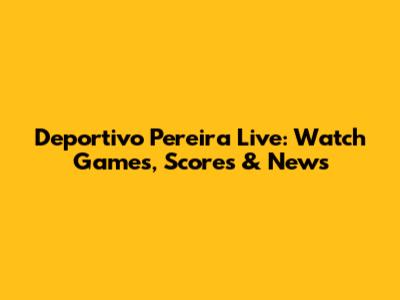 Deportivo Pereira Live: Watch Games, Scores & News