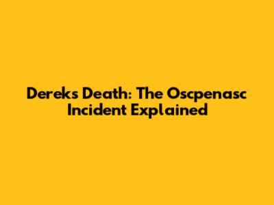 Derek's Death: The Oscpenasc Incident Explained