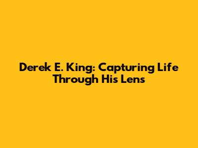 Derek E. King: Capturing Life Through His Lens