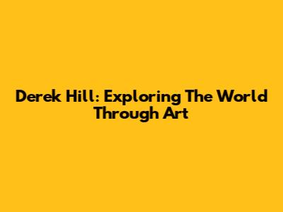 Derek Hill: Exploring The World Through Art