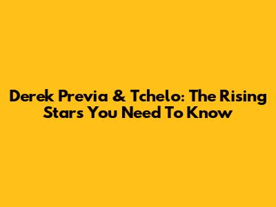 Derek Previa & Tchelo: The Rising Stars You Need To Know
