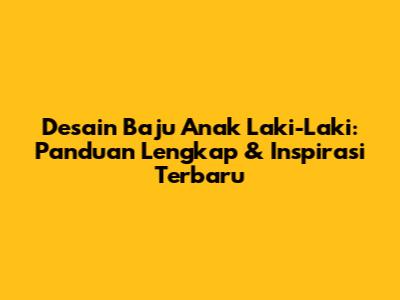 Desain Baju Anak Laki-Laki: Panduan Lengkap & Inspirasi Terbaru