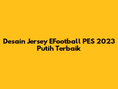 Desain Jersey EFootball PES 2023 Putih Terbaik