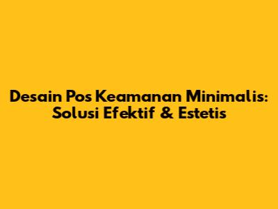 Desain Pos Keamanan Minimalis: Solusi Efektif & Estetis