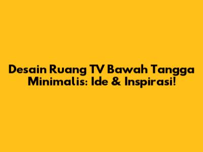 Desain Ruang TV Bawah Tangga Minimalis: Ide & Inspirasi!