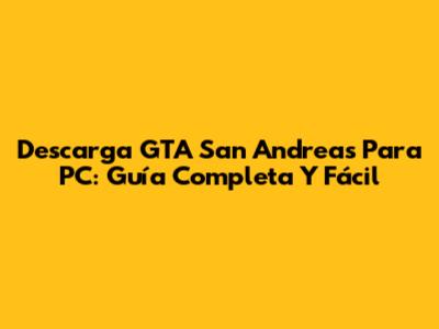Descarga GTA San Andreas Para PC: Guía Completa Y Fácil
