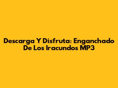 Descarga Y Disfruta: 'Enganchado De Los Iracundos' MP3