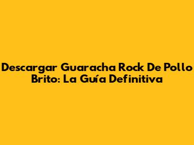 Descargar Guaracha Rock De Pollo Brito: La Guía Definitiva