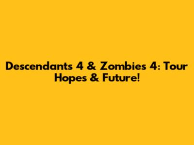 Descendants 4 & Zombies 4: Tour Hopes & Future!