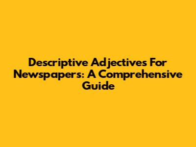 Descriptive Adjectives For Newspapers: A Comprehensive Guide