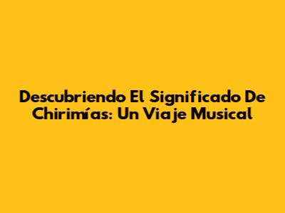 Descubriendo El Significado De Chirimías: Un Viaje Musical