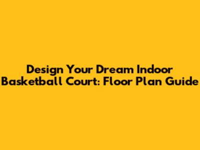 Design Your Dream Indoor Basketball Court: Floor Plan Guide