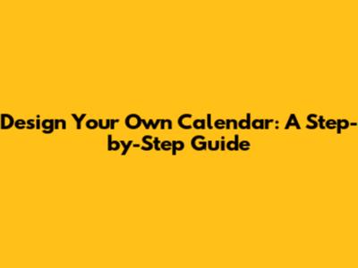 Design Your Own Calendar: A Step-by-Step Guide