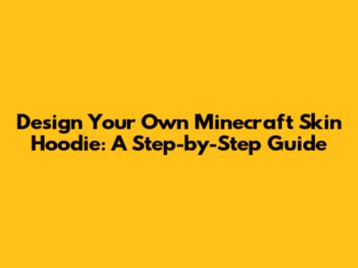 Design Your Own Minecraft Skin Hoodie: A Step-by-Step Guide