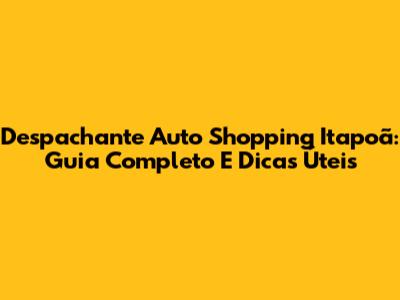 Despachante Auto Shopping Itapoã: Guia Completo E Dicas Úteis