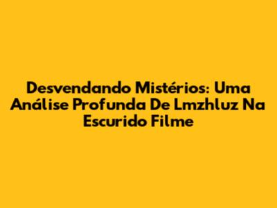 Desvendando Mistérios: Uma Análise Profunda De Lmzhluz Na Escurido Filme