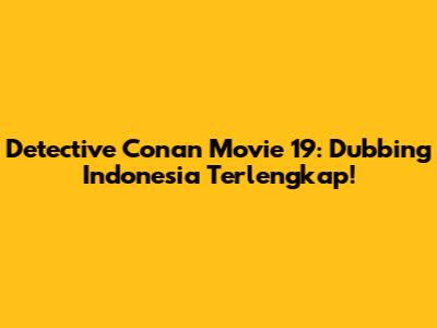 Detective Conan Movie 19: Dubbing Indonesia Terlengkap!