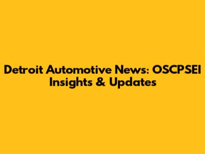 Detroit Automotive News: OSCPSEI Insights & Updates