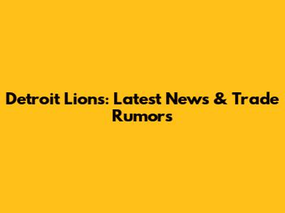 Detroit Lions: Latest News & Trade Rumors