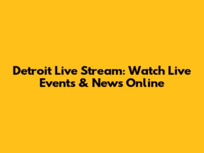 Detroit Live Stream: Watch Live Events & News Online