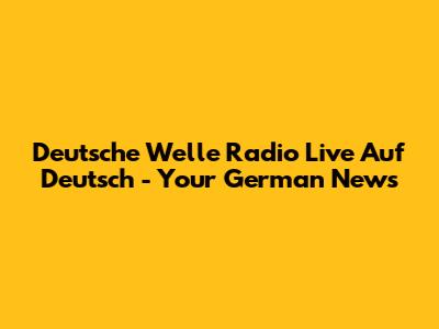 Deutsche Welle Radio Live Auf Deutsch - Your German News