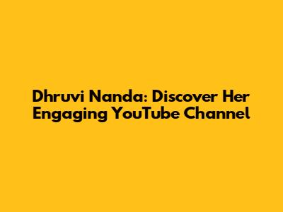 Dhruvi Nanda: Discover Her Engaging YouTube Channel