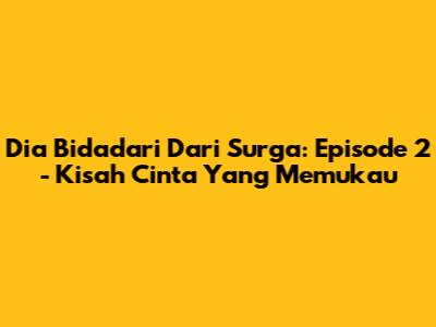Dia Bidadari Dari Surga: Episode 2 - Kisah Cinta Yang Memukau