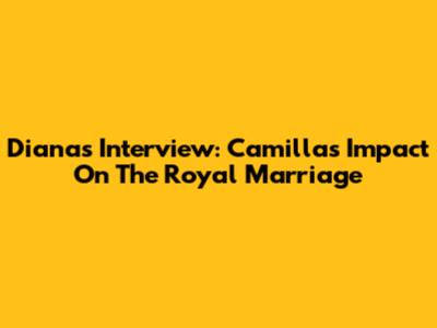 Diana's Interview: Camilla's Impact On The Royal Marriage