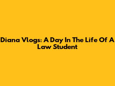 Diana Vlogs: A Day In The Life Of A Law Student